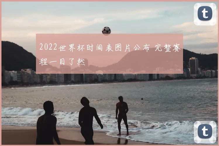 2022世界杯时间表图片公布 完整赛程一目了然