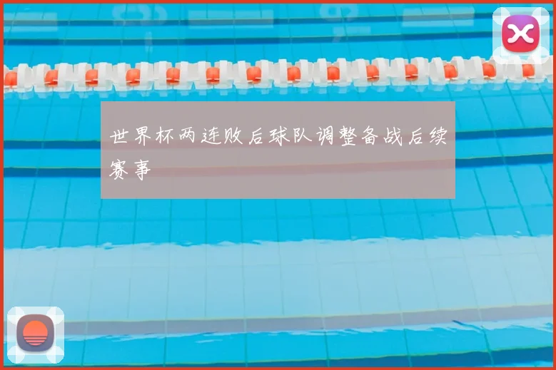 世界杯两连败后球队调整备战后续赛事