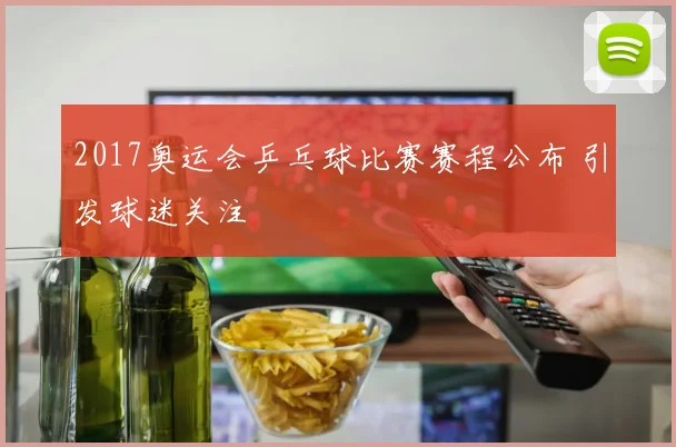 2017奥运会乒乓球比赛赛程公布 引发球迷关注