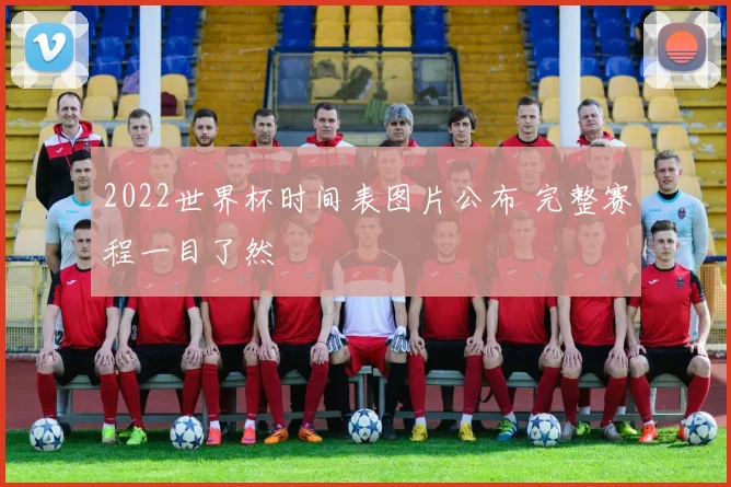 2022世界杯时间表图片公布 完整赛程一目了然